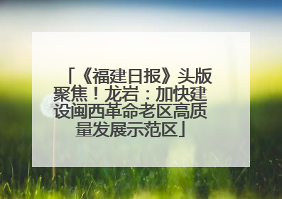 《福建日报》头版聚焦！龙岩：加快建设闽西革命老区高质量发展示范区