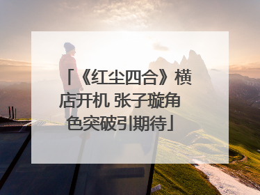 《红尘四合》横店开机 张子璇角色突破引期待