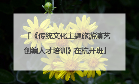 《传统文化主题旅游演艺创编人才培训》在杭开班