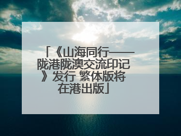 《山海同行——陇港陇澳交流印记》发行 繁体版将在港出版