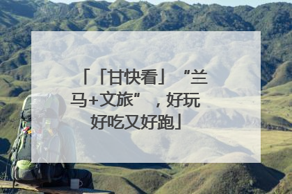 「甘快看」“兰马+文旅”，好玩好吃又好跑