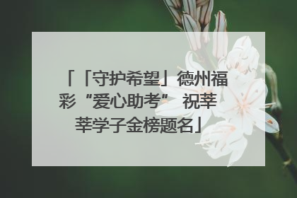 「守护希望」德州福彩“爱心助考” 祝莘莘学子金榜题名