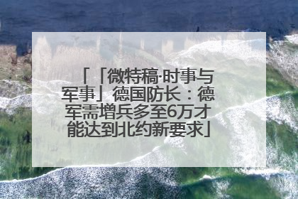 「微特稿·时事与军事」德国防长：德军需增兵多至6万才能达到北约新要求