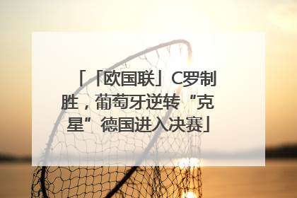 「欧国联」C罗制胜，葡萄牙逆转“克星”德国进入决赛