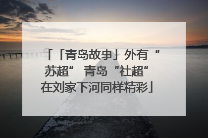 「青岛故事」外有“苏超” 青岛“社超”在刘家下河同样精彩
