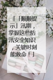 「顺顺提示」汛期，掌握这些防汛安全知识，关键时刻能救命！