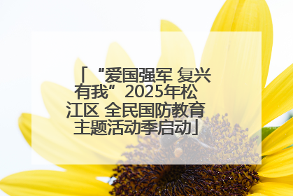 “爱国强军 复兴有我”2025年松江区 全民国防教育主题活动季启动