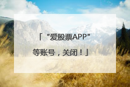 “爱股票APP”等账号，关闭！