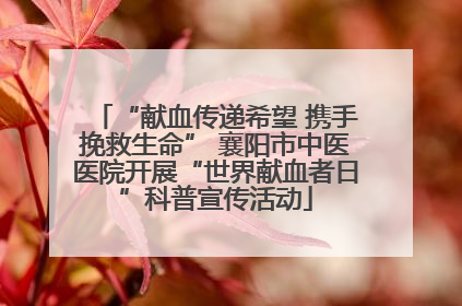 “献血传递希望 携手挽救生命” 襄阳市中医医院开展“世界献血者日”科普宣传活动