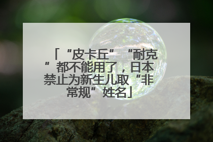 “皮卡丘”“耐克”都不能用了，日本禁止为新生儿取“非常规”姓名