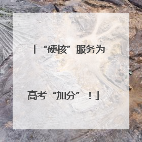 “硬核”服务为高考“加分”！