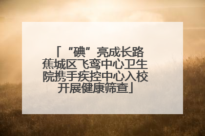 “碘”亮成长路 蕉城区飞鸾中心卫生院携手疾控中心入校开展健康筛查