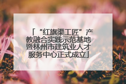 “红旗渠工匠”产教融合实践示范基地暨林州市建筑业人才服务中心正式成立