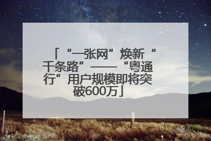 “一张网”焕新“千条路”——“粤通行”用户规模即将突破600万