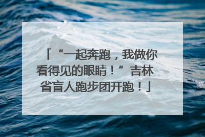 “一起奔跑，我做你看得见的眼睛！”吉林省盲人跑步团开跑！