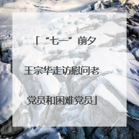 “七一”前夕 王宗华走访慰问老党员和困难党员