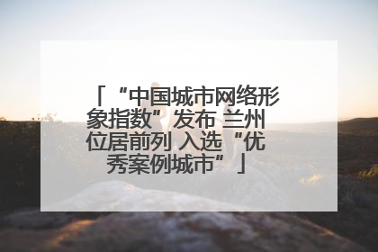 “中国城市网络形象指数”发布 兰州位居前列 入选“优秀案例城市”