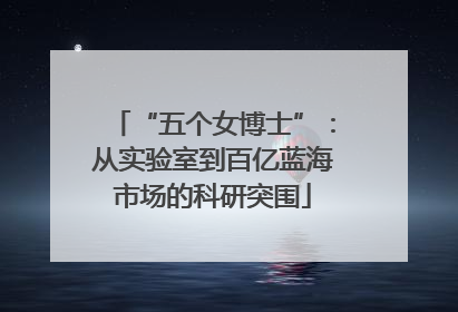 “五个女博士”：从实验室到百亿蓝海市场的科研突围
