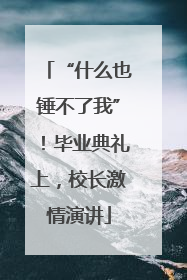 “什么也锤不了我”！毕业典礼上，校长激情演讲