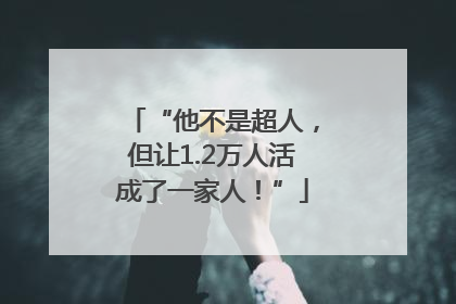 “他不是超人，但让1.2万人活成了一家人！”