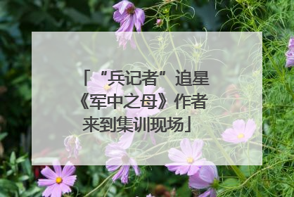 “兵记者”追星《军中之母》作者来到集训现场