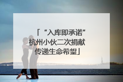 “入库即承诺”杭州小伙二次捐献传递生命希望