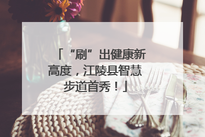 “刷”出健康新高度，江陵县智慧步道首秀！