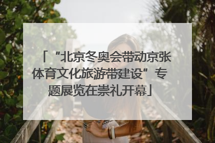 “北京冬奥会带动京张体育文化旅游带建设”专题展览在崇礼开幕