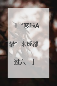 “哆啦A梦”来成都过六一