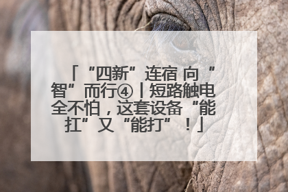 “四新”连宿 向“智”而行④丨短路触电全不怕，这套设备“能扛”又“能打”！