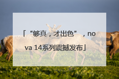 “够真，才出色”，nova 14系列震撼发布