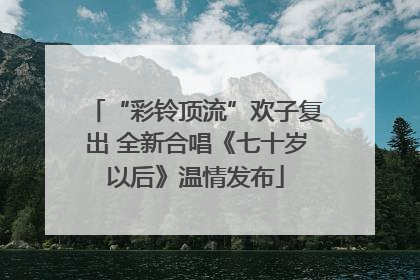 “彩铃顶流”欢子复出 全新合唱《七十岁以后》温情发布
