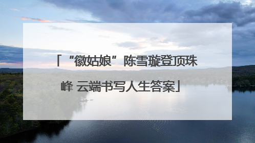 “徽姑娘”陈雪璇登顶珠峰 云端书写人生答案