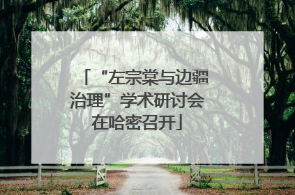“左宗棠与边疆治理”学术研讨会在哈密召开