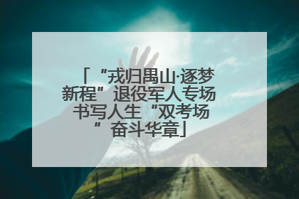 “戎归禺山·逐梦新程”退役军人专场 书写人生“双考场”奋斗华章