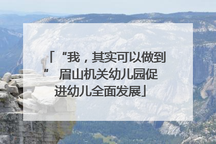 “我，其实可以做到” 眉山机关幼儿园促进幼儿全面发展