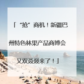 “抢”商机！新疆巴州特色林果产品商博会又双叒叕来了！