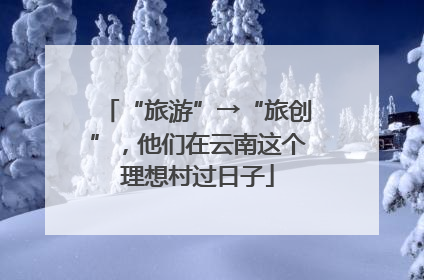 “旅游”→“旅创”，他们在云南这个理想村过日子