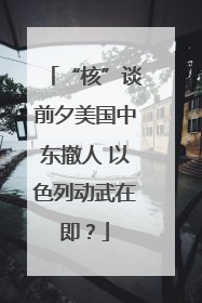 “核”谈前夕美国中东撤人 以色列动武在即？