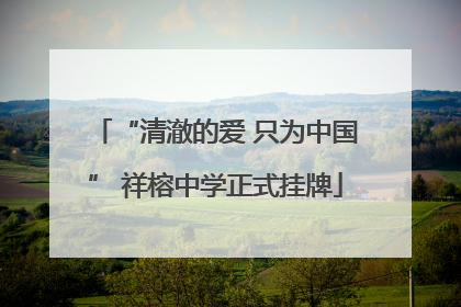 “清澈的爱 只为中国” 祥榕中学正式挂牌