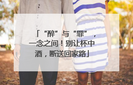“醉”与“罪”，一念之间！别让杯中酒，断送回家路