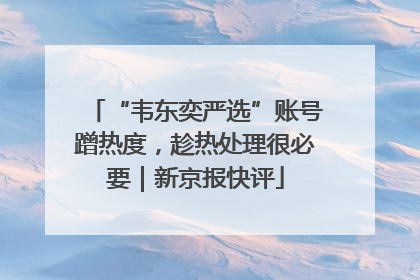 “韦东奕严选”账号蹭热度，趁热处理很必要｜新京报快评