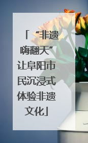 “非遗嗨翻天”让阜阳市民沉浸式体验非遗文化