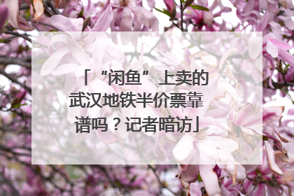 “闲鱼”上卖的武汉地铁半价票靠谱吗？记者暗访