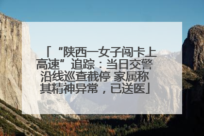 “陕西一女子闯卡上高速”追踪：当日交警沿线巡查截停 家属称其精神异常，已送医
