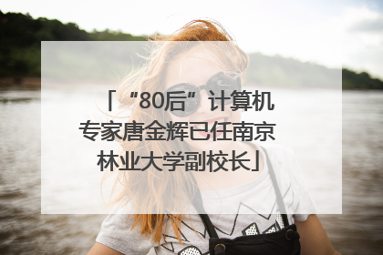 “80后”计算机专家唐金辉已任南京林业大学副校长