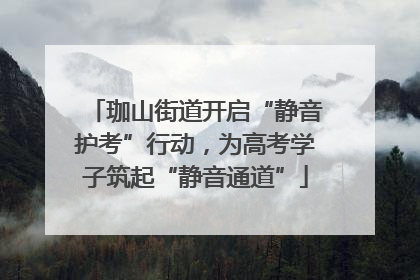 珈山街道开启“静音护考”行动，为高考学子筑起“静音通道”