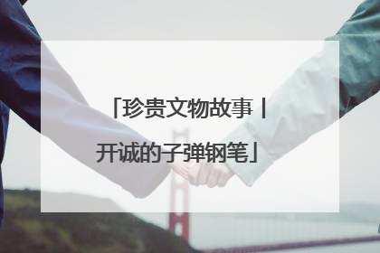 珍贵文物故事丨开诚的子弹钢笔
