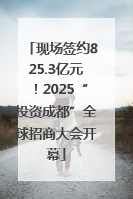现场签约825.3亿元！2025“投资成都”全球招商大会开幕