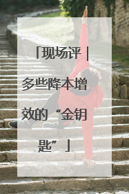 现场评｜多些降本增效的“金钥匙”
